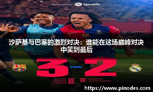 沙萨基与巴塞的激烈对决：谁能在这场巅峰对决中笑到最后