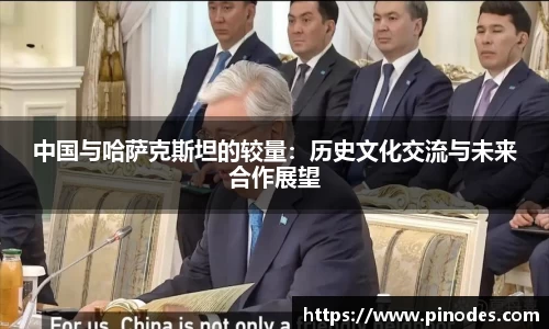 中国与哈萨克斯坦的较量：历史文化交流与未来合作展望