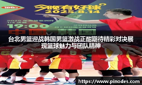 台北男篮迎战韩国男篮激战正酣期待精彩对决展现篮球魅力与团队精神