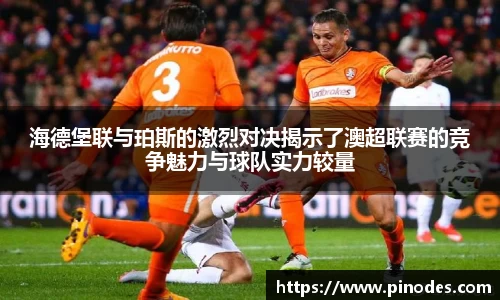 海德堡联与珀斯的激烈对决揭示了澳超联赛的竞争魅力与球队实力较量