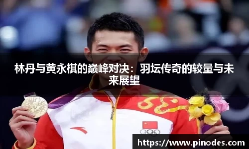 林丹与黄永棋的巅峰对决：羽坛传奇的较量与未来展望